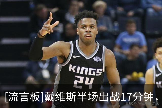 [流言板]戴维斯半场出战17分钟，投篮9中4得到9分3篮板2助攻